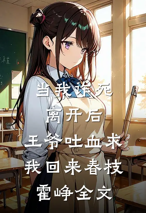 当我诈死离开后，王爷吐血求我回来春枝霍峥全文