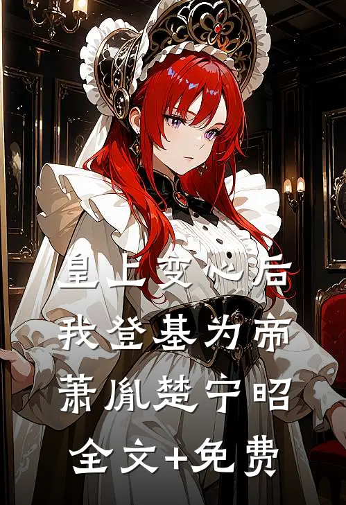 皇上变心后，我登基为帝萧胤楚宁昭全文+免费