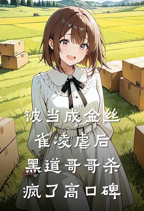 被当成金丝雀凌虐后，黑道哥哥杀疯了高口碑