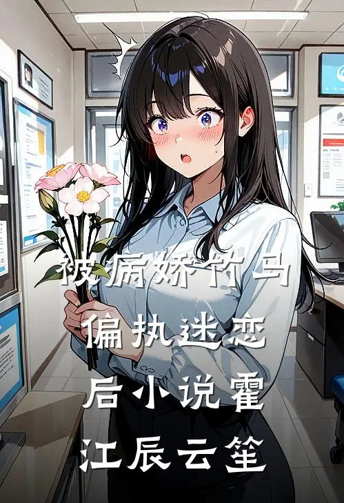 被病娇竹马偏执迷恋后小说霍江辰云笙