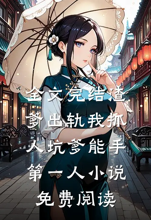 全文完结渣爹出轨我抓人坑爹能手第一人小说免费阅读