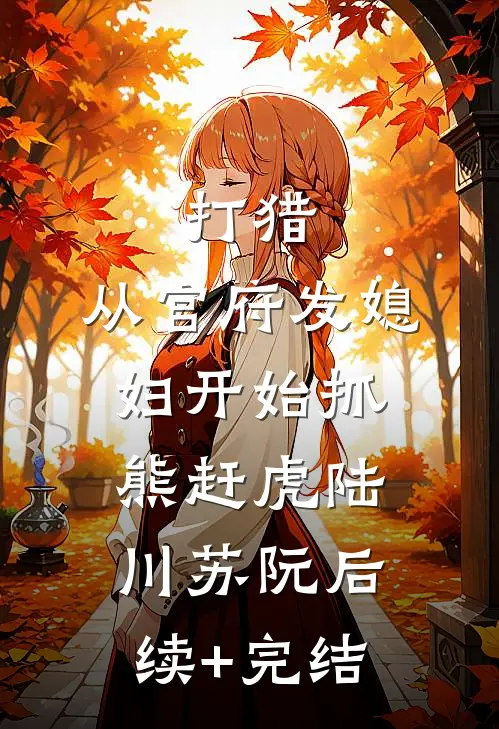 打猎：从官府发媳妇开始抓熊赶虎陆川苏阮后续+完结