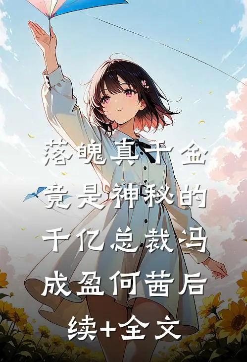 落魄真千金竟是神秘的千亿总裁冯成盈何茜后续+全文