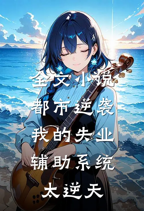 全文小说都市逆袭：我的失业辅助系统太逆天