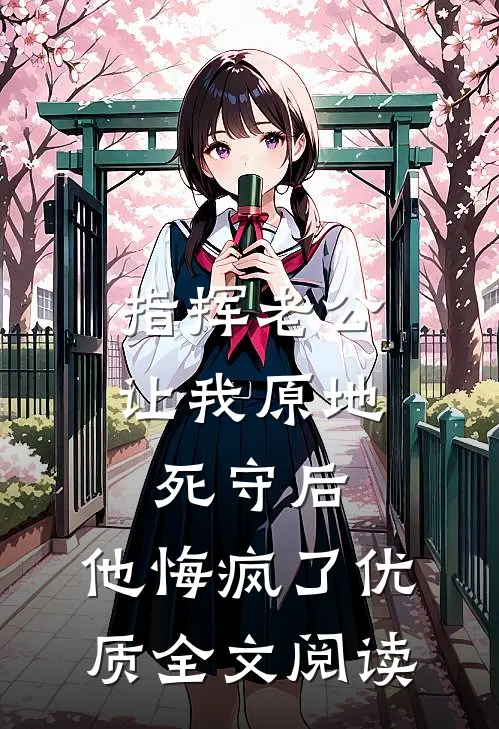 指挥老公让我原地死守后，他悔疯了优质全文阅读