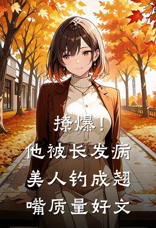撩爆！他被长发病美人钓成翘嘴质量好文