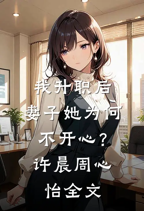 我升职后，妻子她为何不开心？许晨周心怡全文