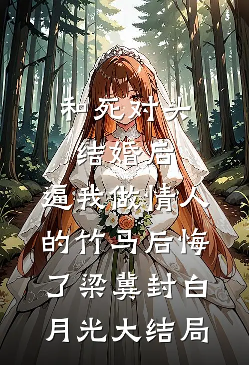 和死对头结婚后，逼我做情人的竹马后悔了梁冀封白月光大结局