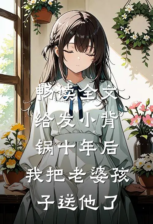畅读全文给发小背锅十年后，我把老婆孩子送他了