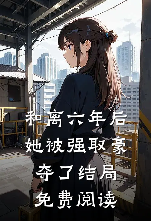 和离六年后，她被强取豪夺了结局免费阅读