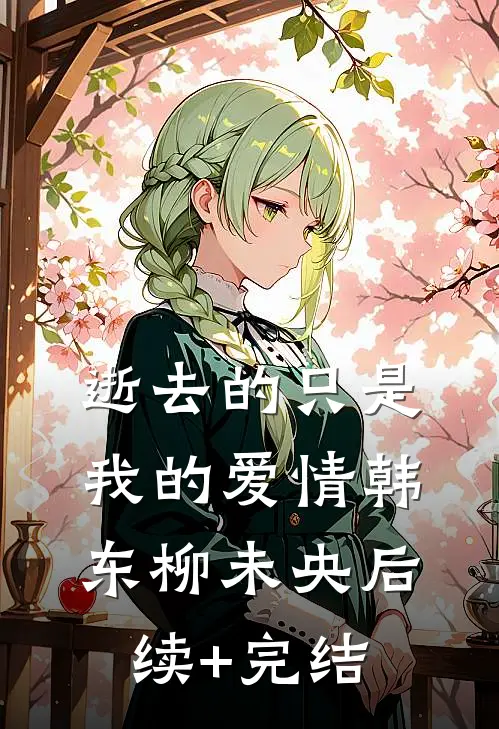 逝去的只是我的爱情韩东柳未央后续+完结