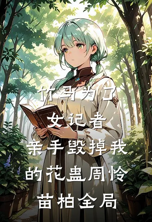 竹马为了女记者，亲手毁掉我的花蛊周怜苗柏全局