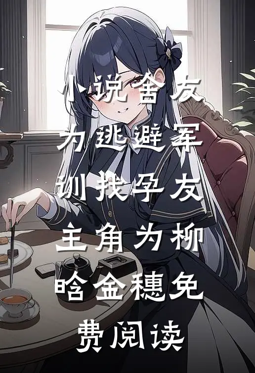 小说舍友为逃避军训找“孕友”主角为柳晗金穗免费阅读