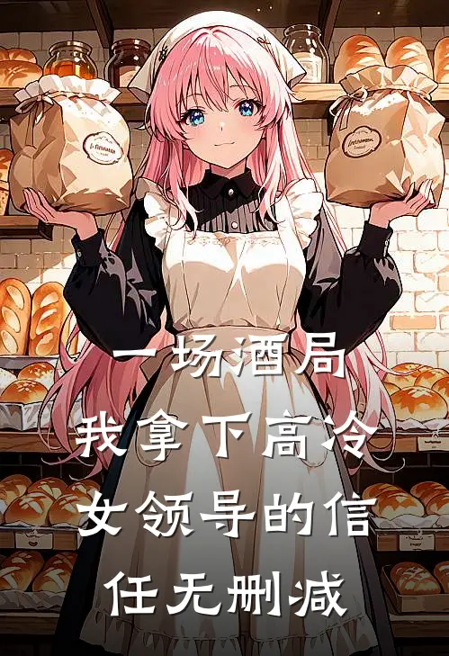 一场酒局，我拿下高冷女领导的信任无删减