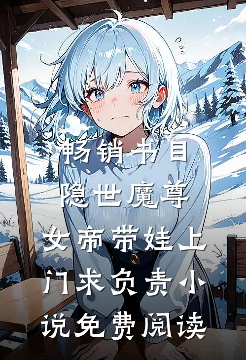 畅销书目隐世魔尊,女帝带娃上门求负责小说免费阅读
