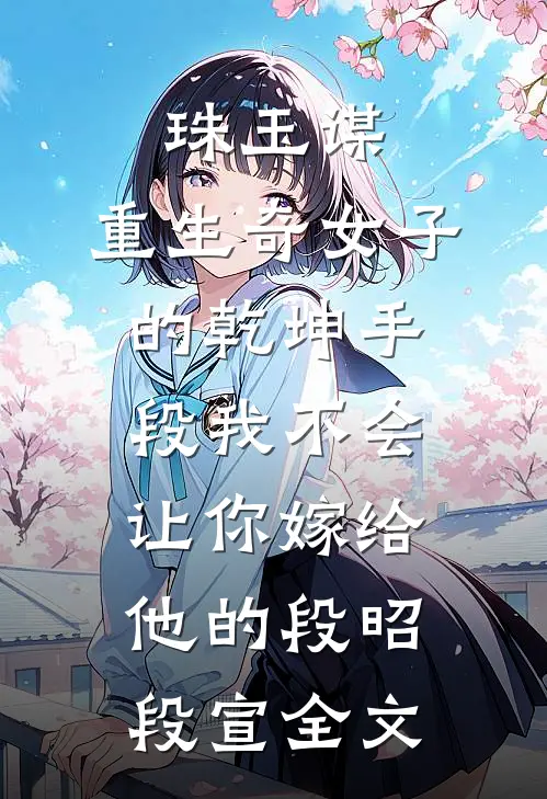 珠玉谋：重生奇女子的乾坤手段-我不会让你嫁给他的段昭段宣全文