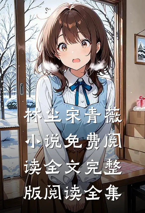 林尘宋青薇小说免费阅读全文完整版阅读全集