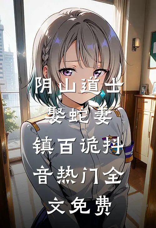 阴山道士：娶蛇妻，镇百诡抖音热门全文免费
