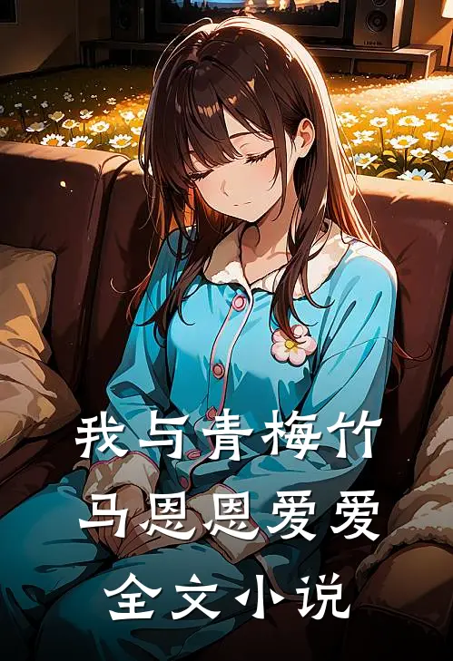 我与青梅竹马恩恩爱爱全文小说