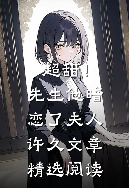 超甜!先生他暗恋了夫人许久文章精选阅读