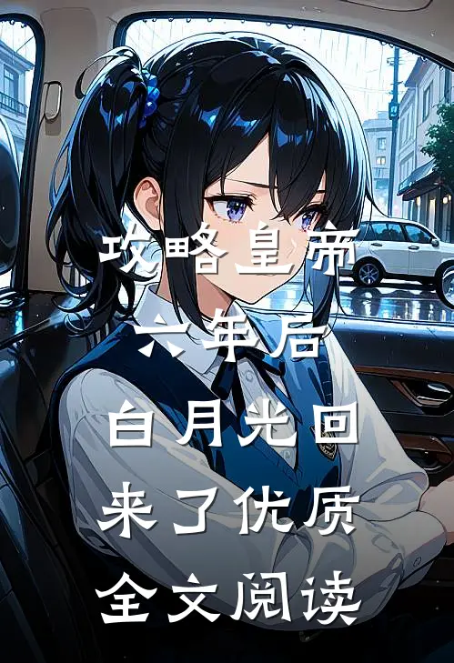 攻略皇帝六年后，白月光回来了优质全文阅读