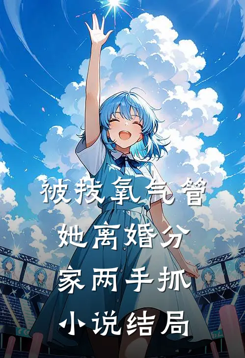 被拔氧气管，她离婚分家两手抓小说结局