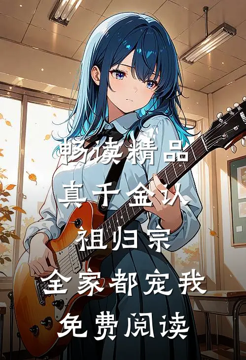 畅读精品真千金认祖归宗,全家都宠我免费阅读