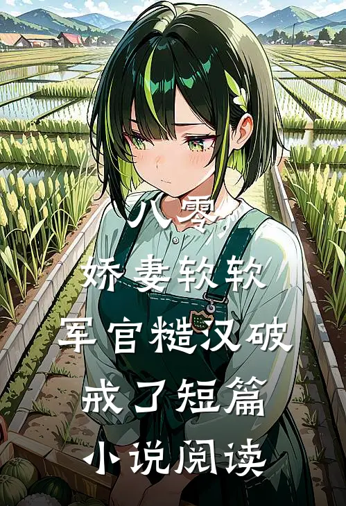 八零：娇妻软软，军官糙汉破戒了短篇小说阅读