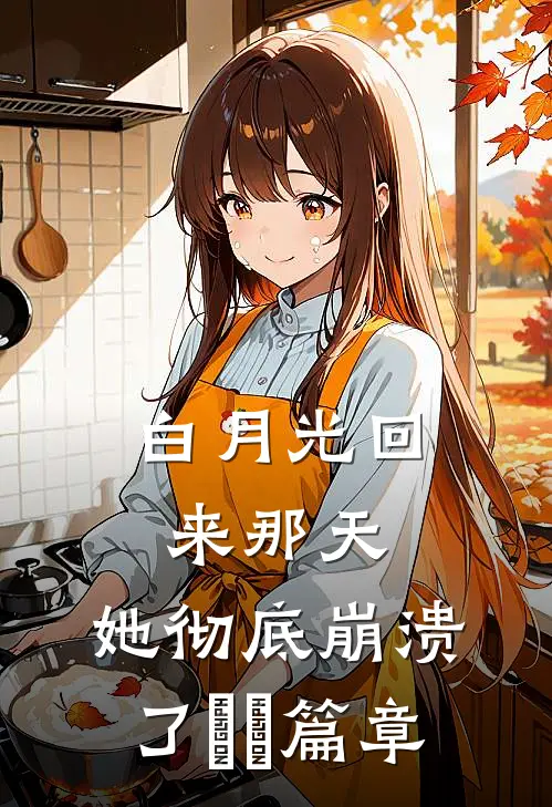 白月光回来那天，她彻底崩溃了​​篇章