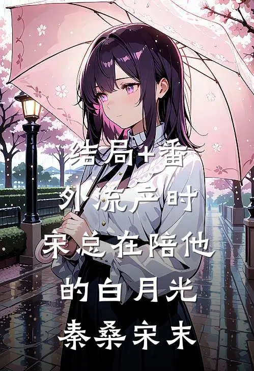 结局+番外流产时，宋总在陪他的白月光秦桑宋末