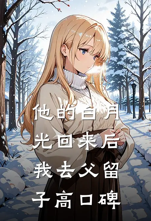 他的白月光回来后，我去父留子高口碑
