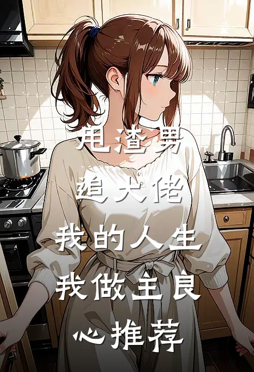 甩渣男，追大佬，我的人生我做主良心推荐