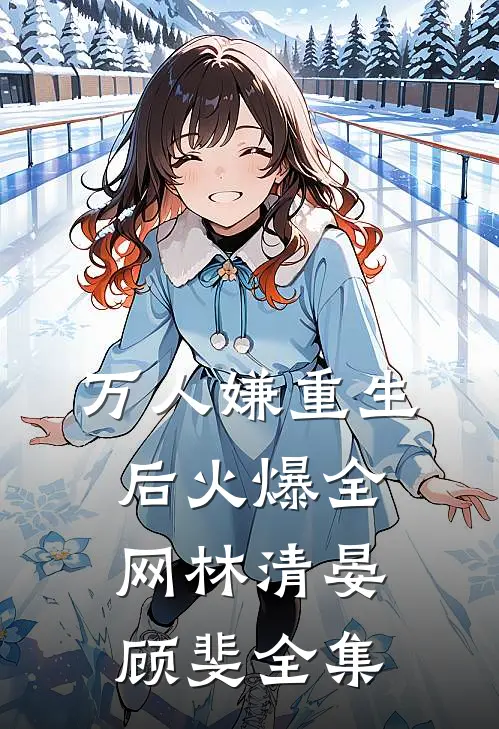 万人嫌重生后火爆全网林清晏顾斐全集