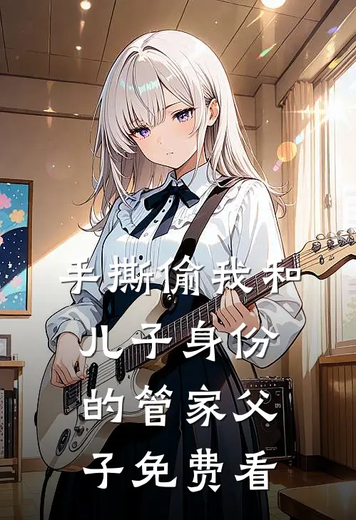 手撕偷我和儿子身份的管家父子免费看