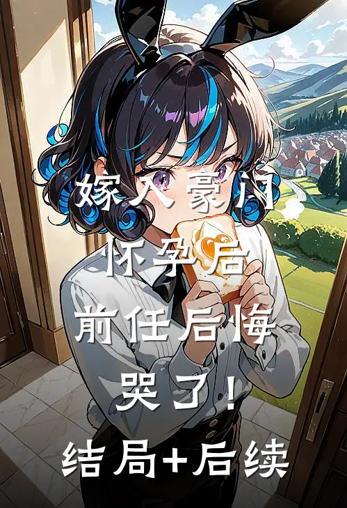 嫁入豪门怀孕后，前任后悔哭了！结局+后续