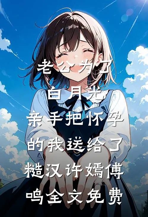 老公为了白月光，亲手把怀孕的我送给了糙汉许嫣傅鸣全文免费