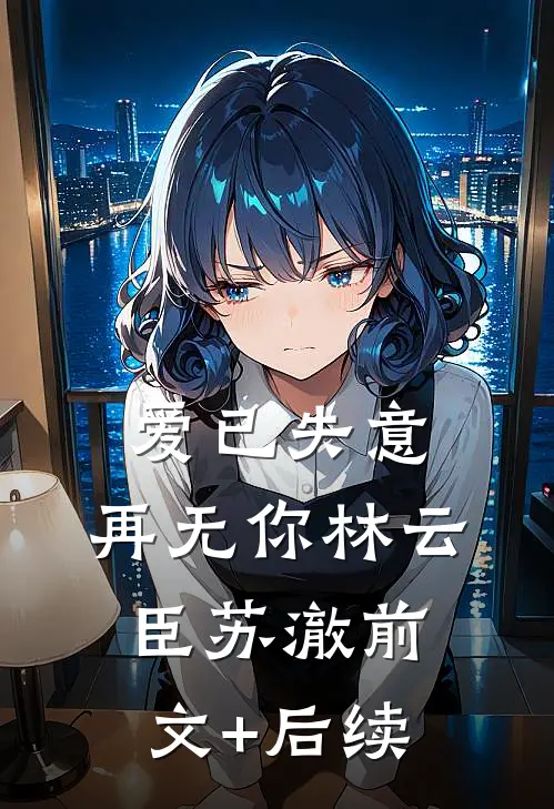 爱已失意，再无你林云臣苏澈前文+后续