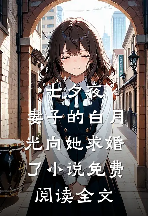 七夕夜，妻子的白月光向她求婚了小说免费阅读全文