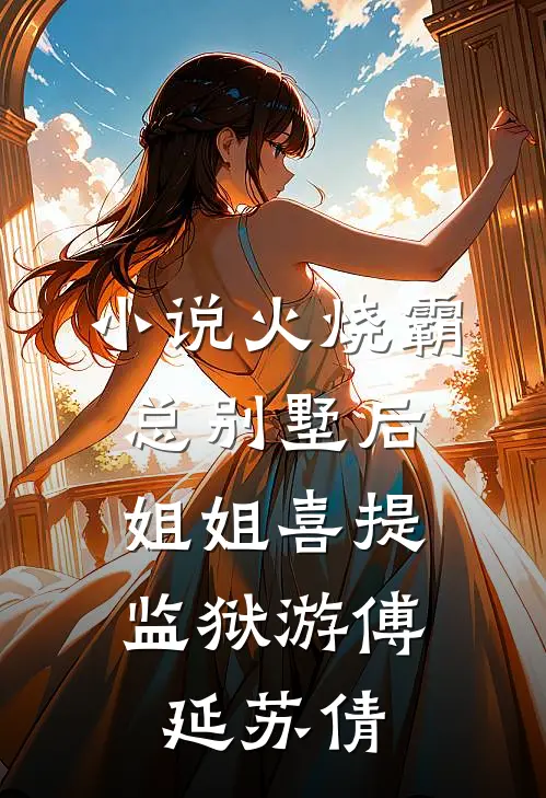 小说火烧霸总别墅后，姐姐喜提监狱游(傅延苏倩)