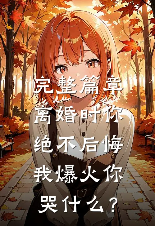 完整篇章离婚时你绝不后悔，我爆火你哭什么？