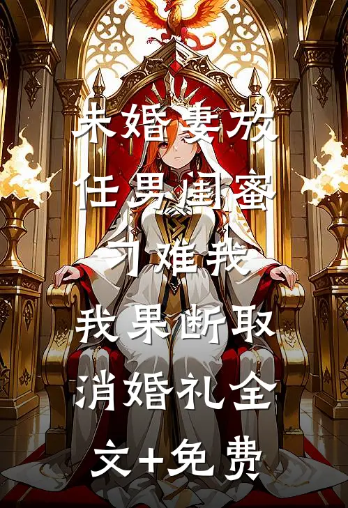 未婚妻放任男闺蜜刁难我，我果断取消婚礼全文+免费