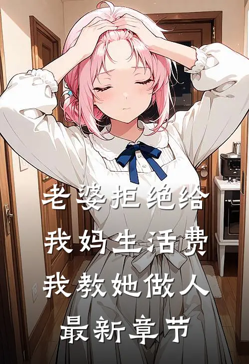 老婆拒绝给我妈生活费，我教她做人最新章节