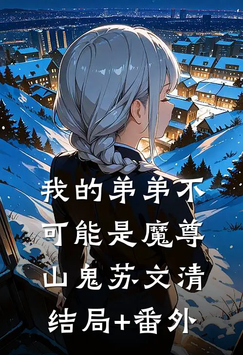 我的弟弟不可能是魔尊山鬼苏文清结局+番外