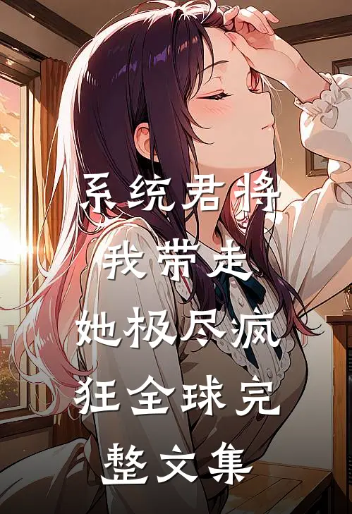 系统君将我带走，她极尽疯狂全球完整文集