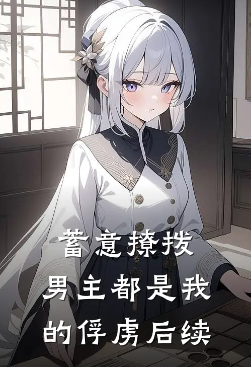 蓄意撩拨，男主都是我的俘虏后续