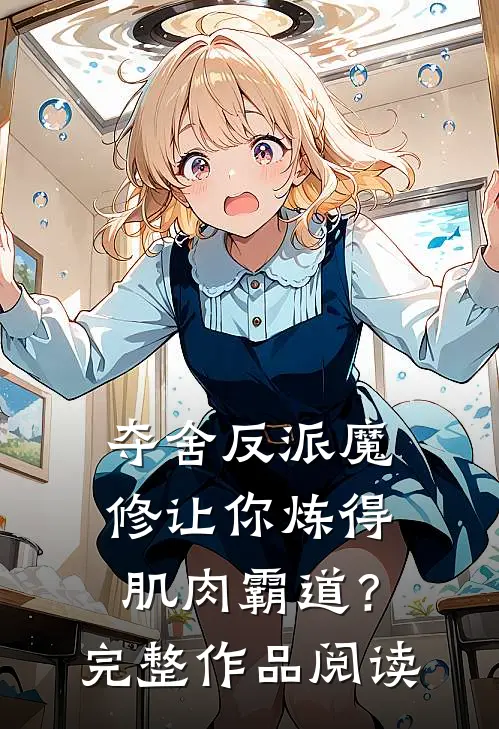 夺舍反派魔修让你炼得肌肉霸道？完整作品阅读