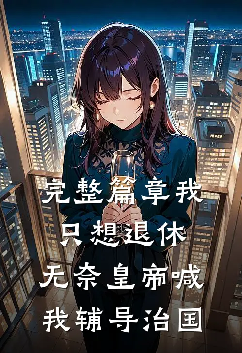 完整篇章我只想退休，无奈皇帝喊我辅导治国