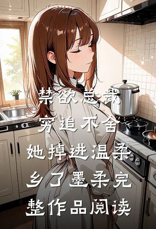 禁欲总裁穷追不舍,她掉进温柔乡了墨柔完整作品阅读