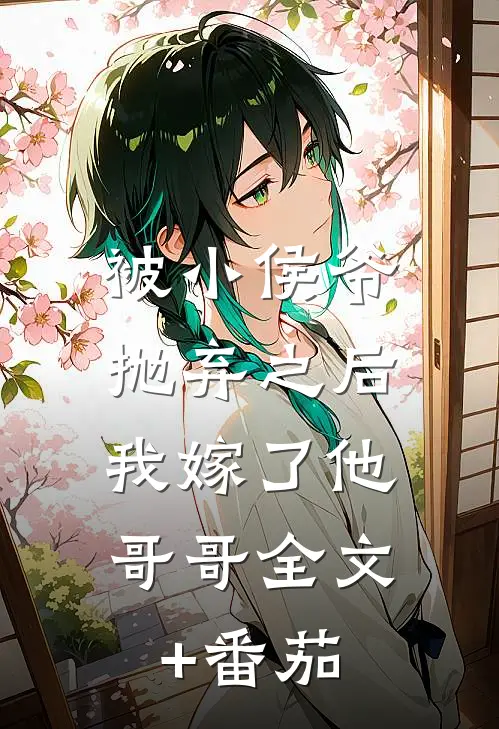 被小侯爷抛弃之后，我嫁了他哥哥全文+番茄