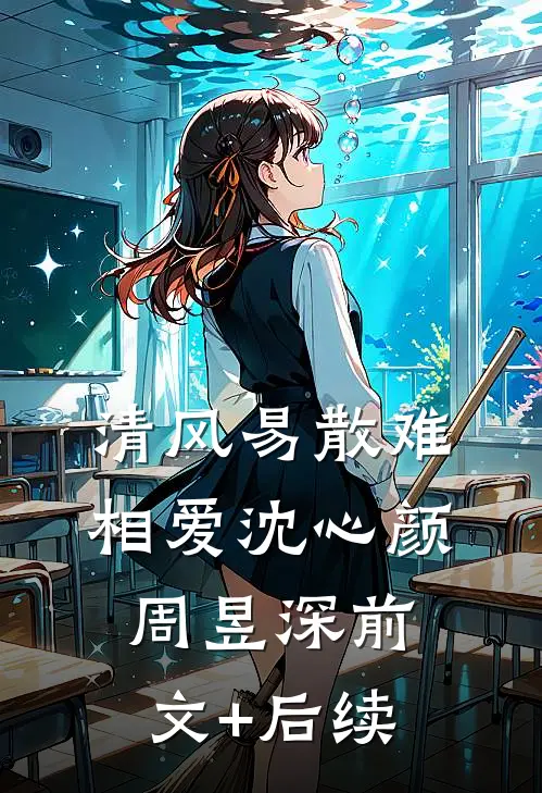 清风易散难相爱沈心颜周昱深前文+后续